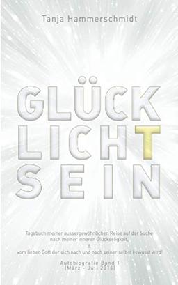 GlücklichTsein: Die berührende Reise einer wagemutigen, jedoch freudlosen Frau auf der Suche nach Unabhängigkeit vom Mann, Liebe und Selbstliebe, ... Frieden, Freiheit & Vollkommenheit! BAND1