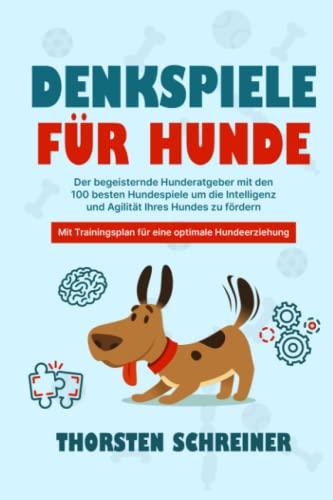 DENKSPIELE FÜR HUNDE: Der begeisternde Hunderatgeber mit den 100 besten Hundespiele um die Intelligenz und Agilität Ihres Hundes zu fördern - Mit Trainingsplan für eine optimale Hundeerziehung