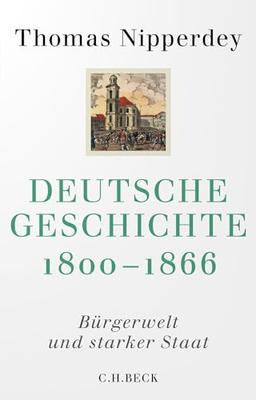 Deutsche Geschichte 1800-1866: Bürgerwelt und starker Staat (Beck Paperback)