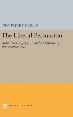 The Liberal Persuasion: Arthur Schlesinger, Jr., and the Challenge of the American Past (Princeton Legacy Library)