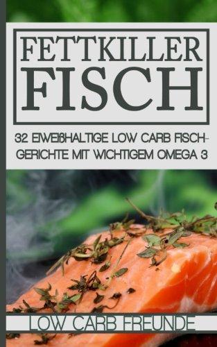 Fettkiller Fisch: 32 eiweißhaltige Low Carb Fischgerichte mit wichtigem Omega 3 (Low Carb Freunde, Band 3)