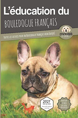 L'éducation du bouledogue français : toutes les astuces pour un bouledogue français bien éduqué : 2021