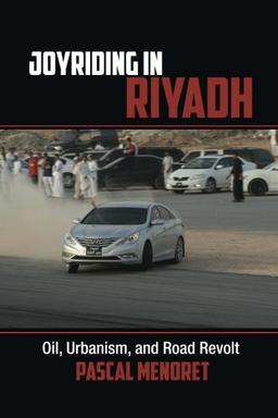 Joyriding in Riyadh: Oil, Urbanism, And Road Revolt (Cambridge Middle East Studies, Band 45)