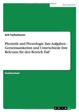 Phonetik und Phonologie ihre Aufgaben - Gemeinsamkeiten und Unterschiede ihre Relevanz für den Bereich DaF