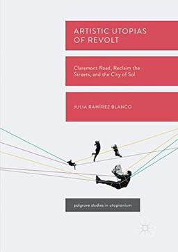 Artistic Utopias of Revolt: Claremont Road, Reclaim the Streets, and the City of Sol (Palgrave Studies in Utopianism)