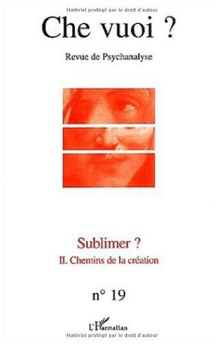 Che vuoi ? nouvelle série, n° 19. Sublimer ? : II, chemins de la création