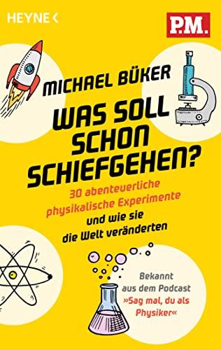 Was soll schon schiefgehen?: 30 abenteuerliche physikalische Experimente und wie sie die Welt veränderten - Bekannt aus dem Podcast »Sag mal, du als Physiker«