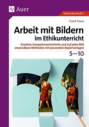 Arbeit mit Bildern im Ethikunterricht 5-10: Kreative, kompetenzorientierte und auf jedes Bild anwendbare Methoden mit passenden Kopiervorlagen (5. bis 10. Klasse)