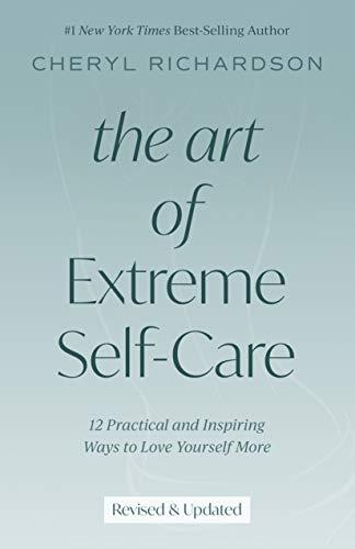 The Art of Extreme Self-Care: 12 Practical and Inspiring Ways to Love Yourself More