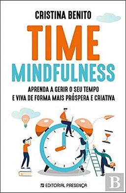 Time Mindfulness Aprenda a gerir o seu tempo e viva de forma mais próspera e criativa