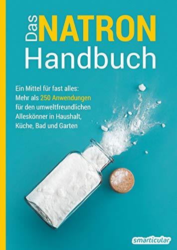 Das Natron-Handbuch: Ein Mittel für fast alles: Mehr als 250 Anwendungen für den umweltfreundlichen Alleskönner in Haushalt, Küche, Bad und Garten