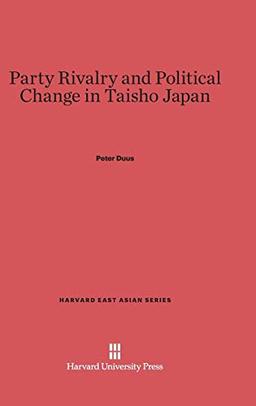 Party Rivalry and Political Change in Taisho Japan (Harvard East Asian, Band 35)