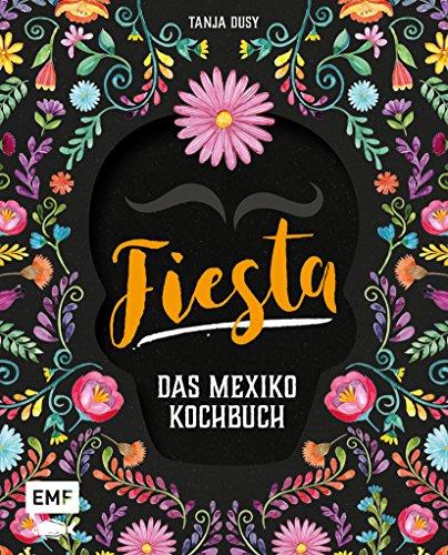 Fiesta – Das Mexiko-Kochbuch: Enchiladas, Tacos & Guacamole: Über 80 authentische Rezepte für zu Hause