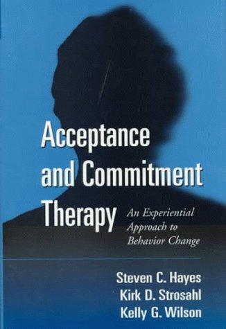 Acceptance and Commitment Therapy: An Experiential Approach to Behavior Change: An Experiential Approach to Behaviour Change