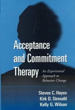 Acceptance and Commitment Therapy: An Experiential Approach to Behavior Change: An Experiential Approach to Behaviour Change