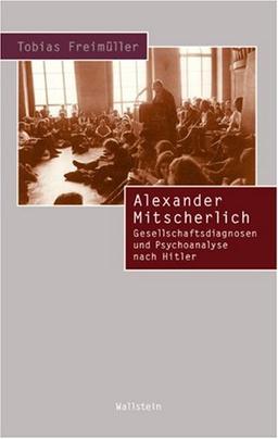 Alexander Mitscherlich. Gesellschaftsdiagnosen und Psychoanalyse nach Hitler