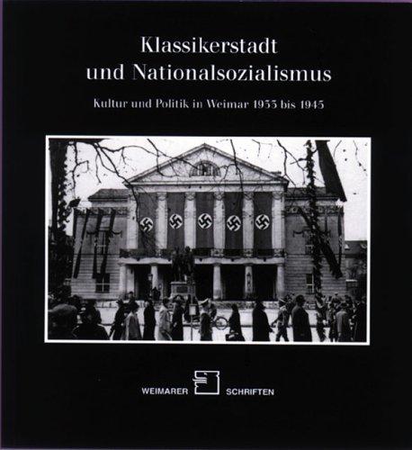 Klassikerstadt und Nationalsozialismus: Kultur und Politik in Weimar 1933 bis 1945