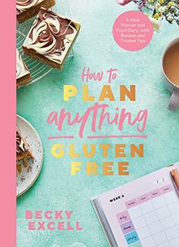 How to Plan Anything Gluten-Free: A Meal Planner and Food Diary, With Recipes and Trusted Tips