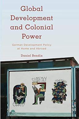 Global Development and Colonial Power: German Development Policy at Home and Abroad (Kilombo: International Relations and Colonial Questions)