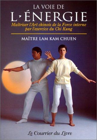 La voie de l'énergie : maîtriser l'art chinois de la force interne par l'exercice du chi kung