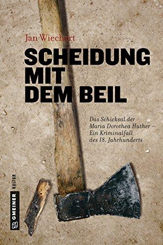 Scheidung mit dem Beil: Das Schicksal der Maria Dorothea Huther - Ein Kriminalfall des 18. Jahrhunderts (Regionalgeschichte im GMEINER-Verlag)