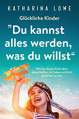 Glückliche Kinder: „Du kannst alles werden, was du willst“: Wie Sie Ihrem Kind aktiv dabei helfen, im Leben wirklich glücklich zu sein