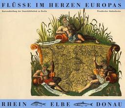 Flüsse im Herzen Europas - Rhein, Elbe, Donau: Kartographische Mosaiksteine einer europäischen Flußlandschaft