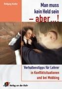 Man muss kein Held sein - aber!: Verhaltenstipps für Lehrer in Konfliktsituationen und bei Mobbing. Für alle Schulstufen