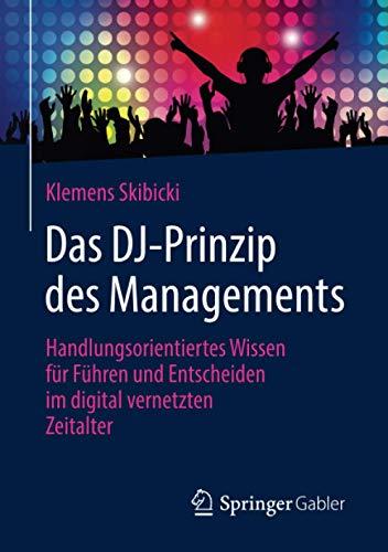 Das DJ-Prinzip des Managements: Handlungsorientiertes Wissen für Führen und Entscheiden im digital vernetzten Zeitalter