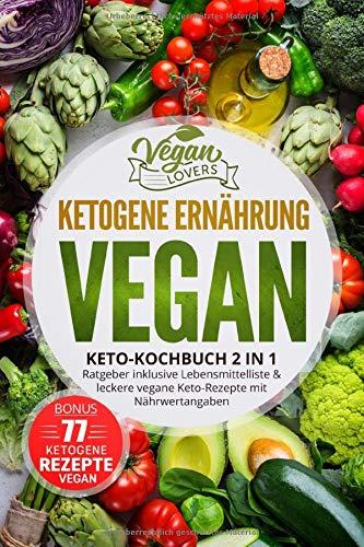 Ketogene Ernährung VEGAN: Keto Kochbuch 2in1: Ratgeber inklusive Lebensmittelliste & leckere vegane Keto-Rezepte mit Nährwertangaben, inkl. 77 ketogene Rezepte vegan