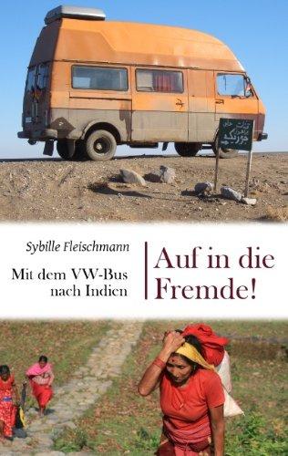 Auf in die Fremde!: Mit dem VW-Bus nach Indien