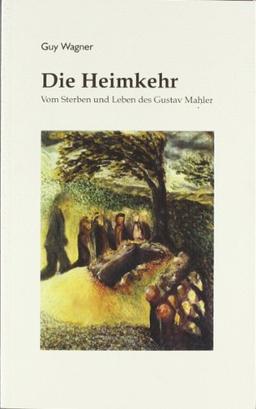 Die Heimkehr: Vom Sterben und Leben des Gustav Mahler