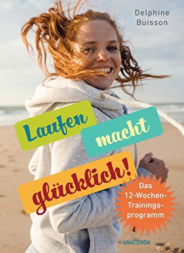 Laufen macht glücklich (loslaufen, glücklich werden, effektiv das Wohlbefinden steigern)