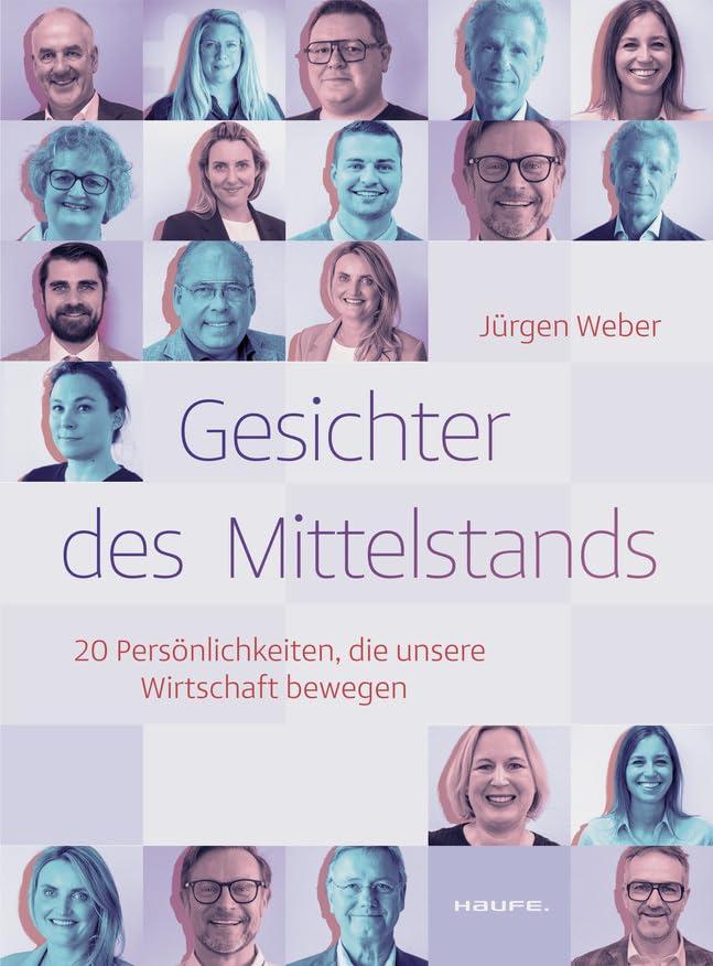 Gesichter des Mittelstands: 20 Persönlichkeiten, die unsere Wirtschaft bewegen (Haufe Fachbuch)