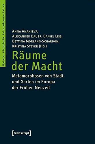 Räume der Macht: Metamorphosen von Stadt und Garten im Europa der Frühen Neuzeit (Mainzer Historische Kulturwissenschaften)