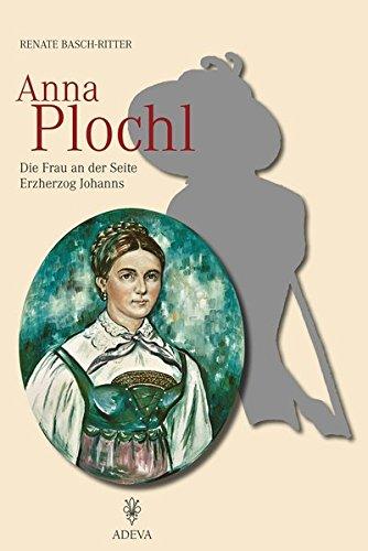 Anna Plochl: Die Frau an der Seite Erzherzog Johanns