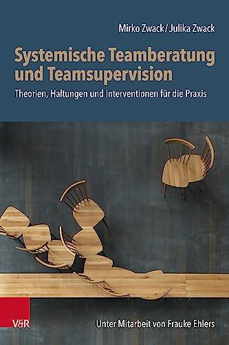 Systemische Teamberatung und Teamsupervision: Theorien, Haltungen und Interventionen für die Praxis