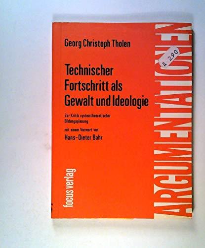 Technischer Fortschritt als Gewalt und Ideologie : zur Kritik systemtheoret. Bildungsplanung / Georg Christoph Tholen. Mit e. Vorw. von Hans-Dieter Bahr / Argumentationen ; Bd. 24