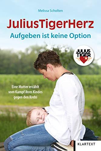 JuliusTigerHerz: Aufgeben ist keine Option. Eine Mutter erzählt vom Kampf ihres Kindes gegen den Krebs