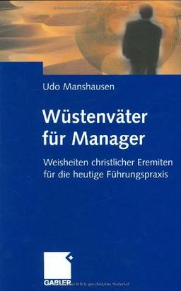 Wüstenväter für Manager: Weisheiten christlicher Eremiten für die heutige Führungspraxis