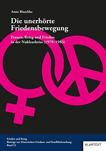 Die unerhörte Friedensbewegung: Frauen, Krieg und Frieden in der Nuklearkrise (Frieden und Krieg. Beiträge zur Historischen Friedens- und Konfliktforschung)