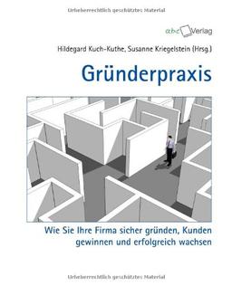 Gründerpraxis: Wie Sie Ihre Firma sicher gründen, Kunden gewinnen und erfolgreich wachsen