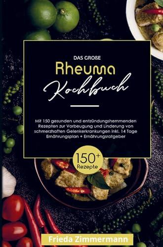 Das große Rheuma Kochbuch zur Vorbeugung und Linderung von schmerzhaften Gelenkerkrankungen!: Mit 150 gesunden und entzündungshemmenden Rezepten! ... Tage Ernährungsplan und Ernährungsratgeber.