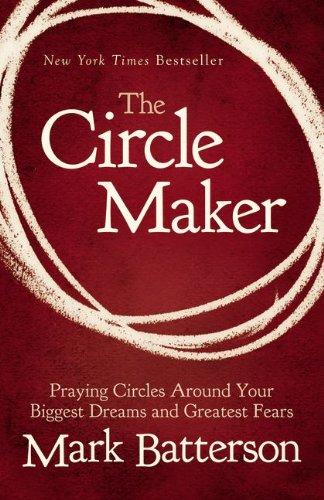 The Circle Maker: Praying Circles Around Your Biggest Dreams and Greatest Fears