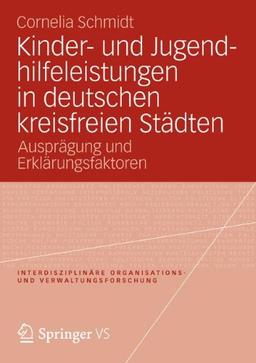 Kinder- und Jugendhilfeleistungen in Deutschen Kreisfreien Städten: Ausprägung und Erklärungsfaktoren (Interdisziplinäre Organisations- und Verwaltungsforschung) (German Edition)