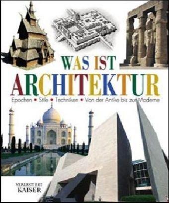 Was ist Architektur?: Epochen - Stile - Techniken. Von der Antike bis zur Moderne