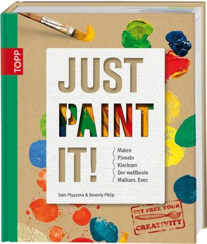 Just Paint It!: Malen, Pinseln, Klecksen. Der weltbeste Malkurs. Ever.