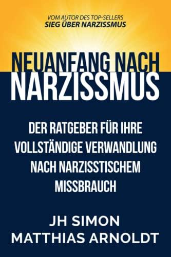 Neuanfang nach Narzissmus: Der Ratgeber für Ihre vollständige Verwandlung nach narzisstischem Missbrauch (Sieg Über Narzissmus, Band 2)