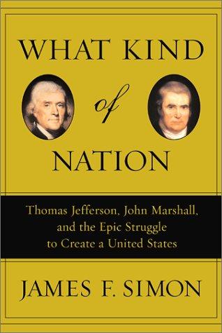 What Kind of Nation: Thomas Jefferson, John Marshall, and the Epic Struggle to Create a United States: Thomas Jefferson, John Marshall, and the Epic ... to Create a United States / James F. Simon.