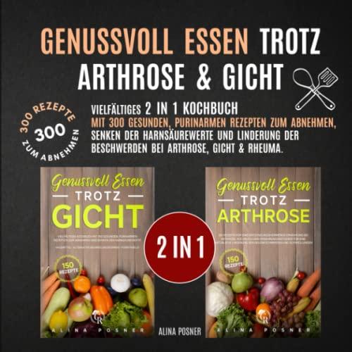 Genussvoll Essen trotz Arthrose & Gicht: Vielfältiges 2 in 1 Kochbuch mit 300 gesunden Rezepten zum Abnehmen, Senken der Harnsäurewerte und Linderung ... alternative Behandlungsformen - Purintabelle